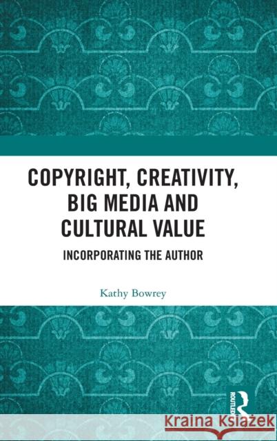 Copyright, Creativity, Big Media and Cultural Value: Incorporating the Author Kathy Bowrey 9780367192068 Routledge - książka