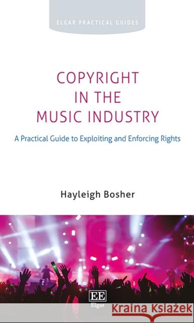 Copyright in the Music Industry: A Practical Guide to Exploiting and Enforcing Rights Hayleigh Bosher   9781839101267 Edward Elgar Publishing Ltd - książka