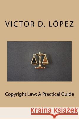 Copyright Law: A Practical Guide Victor D. Lopez 9781987652628 Createspace Independent Publishing Platform - książka