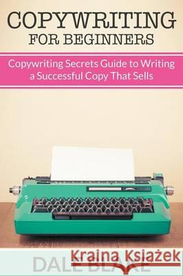 Copywriting For Beginners: Copywriting Secrets Guide to Writing a Successful Copy That Sells Blake, Dale 9781681274287 Biz Hub - książka