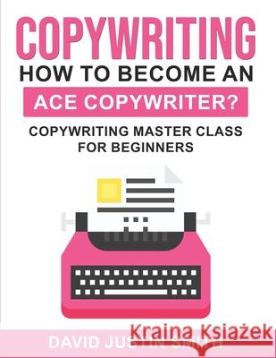 Copywriting: How to Become an Ace Copywriter?: Copywriting Master Class for Beginners David Justin Smith 9781541229945 Createspace Independent Publishing Platform - książka