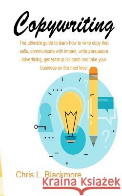Copywriting: the ultimate guide to learn how to write copy that sells, communicate with impact, write persuasive advertising, gener Chris L. Blackmore 9781081322502 Independently Published - książka