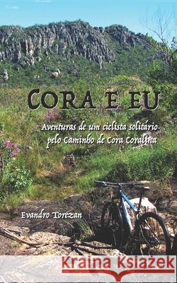 Cora e eu: Aventuras de um ciclista solitário pelo Caminho de Cora Coralina Torezan, Evandro Carlos 9788592325619 Agencia Brasileira Do ISBN - książka