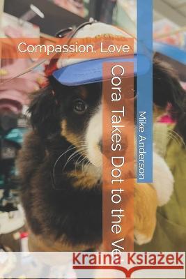 Cora Takes Dot to the Vet: Compassion, Love Mike Anderson   9798373203654 Independently Published - książka
