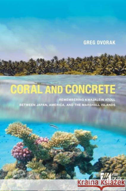 Coral and Concrete: Remembering Kwajalein Atoll Between Japan, America, and the Marshall Islands Greg Dvorak Patricio N. Abinales Terence Wesley-Smith 9780824884291 University of Hawaii Press - książka