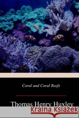 Coral and Coral Reefs Thomas Henry Huxley 9781719257404 Createspace Independent Publishing Platform - książka