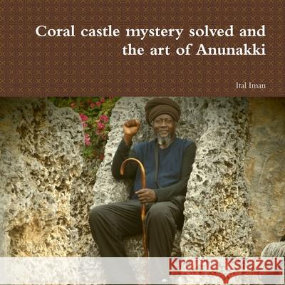 Coral castle mystery solved and the art of Anunakki Ital Iman 9781387772261 Lulu.com - książka