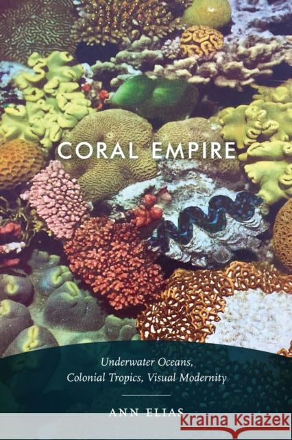 Coral Empire: Underwater Oceans, Colonial Tropics, Visual Modernity Ann Elias 9781478003182 Duke University Press - książka