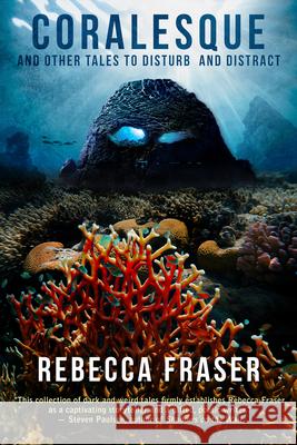 Coralesque and Other Tales to Disturb and Distract Rebecca Fraser 9781925956726 Ifwg Publishing International - książka