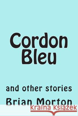 Cordon Bleu: and other stories Brian Morton 9781502829764 Createspace Independent Publishing Platform - książka