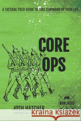 Core Ops: A Tactical Field Guide To Take Command Of Your Life Josh Hatcher 9781657838215 Independently Published - książka