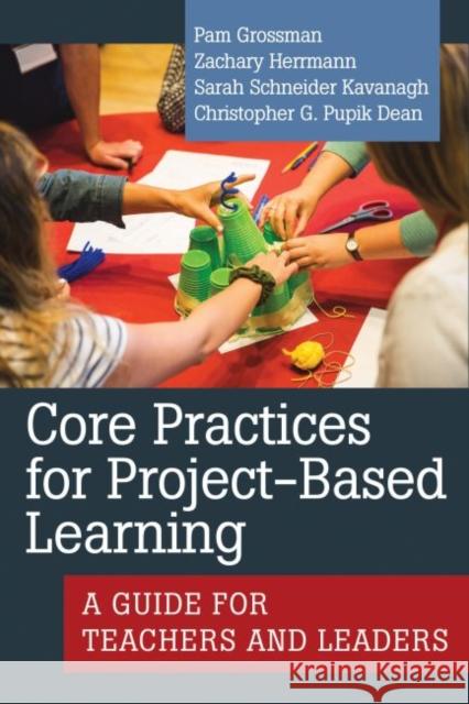 Core Practices for Project-Based Learning: A Guide for Teachers and Leaders Pam Grossman Christopher G. Pupi Zachary Herrmann 9781682536421 Harvard Education PR - książka