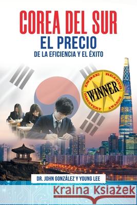 Corea del Sur: El precio de la eficiencia y el ?xito John M. Gonzalez Young Lee 9781737651307 John M. Gonzalez - książka