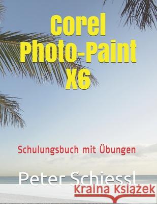 Corel Photo-Paint X6 - Schulungsbuch mit Übungen Peter Schiessl 9781973231615 Independently Published - książka