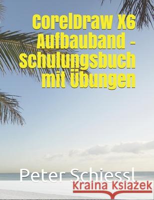 CorelDraw X6 Aufbauband - Schulungsbuch mit Übungen Peter Schiessl 9781973324546 Independently Published - książka