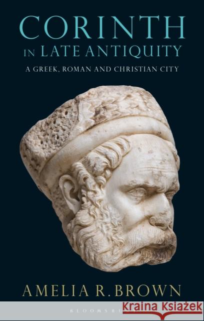 Corinth in Late Antiquity: A Greek, Roman and Christian City Amelia R. Brown 9781350124981 Bloomsbury Academic - książka