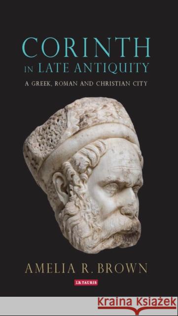 Corinth in Late Antiquity: A Greek, Roman and Christian City Amelia Brown 9781784538231 I. B. Tauris & Company - książka