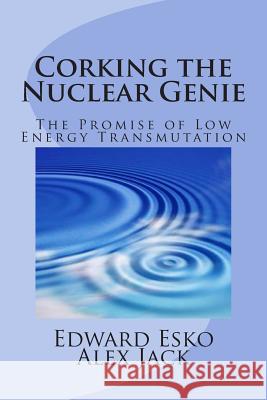 Corking the Nuclear Genie: The Promise of Low Energy Transmutation Edward Esko Alex Jack 9781493664740 Createspace - książka