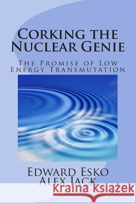 Corking the Nuclear Genie: The Promise of Low Energy Transmutation Edward Esko Alex Jack 9781493715312 Createspace - książka