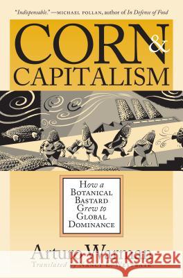 Corn & Capitalism: How A Botanical Bastard Grew To Global Dominance Warman, Arturo 9780807854372 University of North Carolina Press - książka