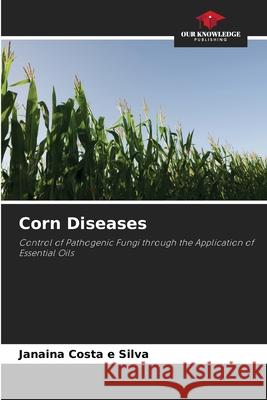 Corn Diseases Costa e Silva, Janaina 9786206829782 Our Knowledge Publishing - książka