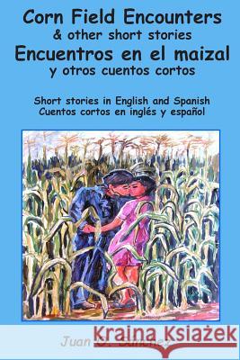 Corn Field Encounters & other short stories: Encuentros en el maizal y otros cuentos cortos Sanchez, Juan O. 9781507670668 Createspace - książka