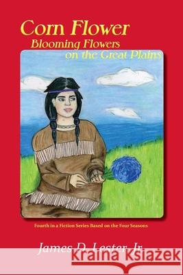 Corn Flower, Blooming Flowers on the Great Plains: Fourth in a Fiction Series Based on the Four Seasons James D., Jr. Lester 9781632933133 Sunstone Press - książka