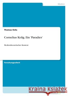 Cornelius Kolig. Ein 'Paradies' : Medientheoretischer Kontext Thomas Ochs 9783640768127 Grin Verlag - książka