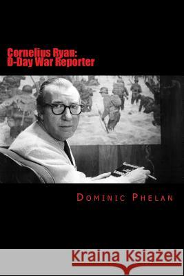 Cornelius Ryan: D-Day War Reporter Dominic Phelan 9781497432543 Createspace - książka