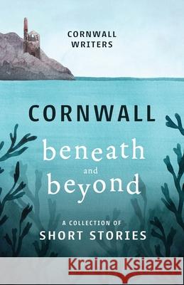 Cornwall Beneath and Beyond: A Collection of Short Stories Tj Dockree Alice Thomas Lamorna Ireland 9781838093273 Cornwall Writers - książka