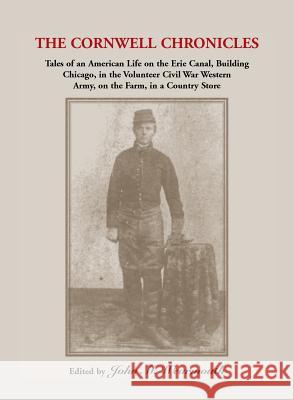 Cornwell Chronicles: Tales of an American Life on the Erie Canal, Building Chicago, in the Volunteer Civil War Western Army, on the Farm, i David Cornwell, John Wearmouth 9780788410833 Heritage Books - książka