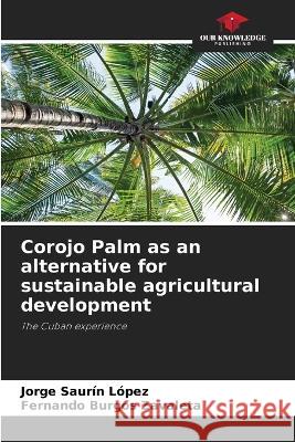 Corojo Palm as an alternative for sustainable agricultural development Jorge Saurin Lopez Fernando Burgos Zavaleta  9786206086239 Our Knowledge Publishing - książka