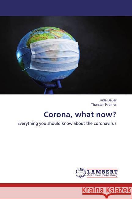 Corona, what now? : Everything you should know about the coronavirus Bauer, Linda; Krämer, Thorsten 9786202512947 LAP Lambert Academic Publishing - książka