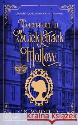 Coronation in Stickleback Hollow: A British Victorian Cozy Mystery Woolley, C. S. 9781738603749 Mightier Than the Sword UK - książka