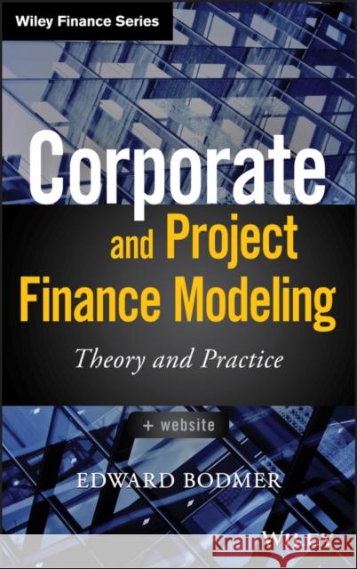 Corporate and Project Finance Modeling: Theory and Practice Edward Bodmer 9781118854365 John Wiley & Sons Inc - książka