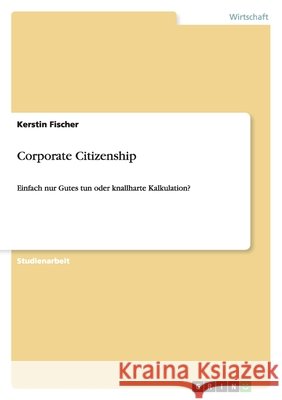 Corporate Citizenship : Einfach nur Gutes tun oder knallharte Kalkulation? Kerstin Fischer 9783640264124 Grin Verlag - książka