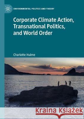 Corporate Climate Action, Transnational Politics, and World Order Charlotte Hulme 9783031341144 Springer Nature Switzerland - książka