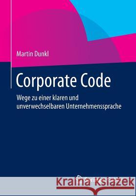 Corporate Code: Wege Zu Einer Klaren Und Unverwechselbaren Unternehmenssprache Dunkl, Martin 9783658053758 Springer Gabler - książka