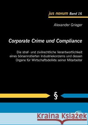 Corporate Crime und Compliance: Die straf- und zivilrechtliche Verantwortlichkeit eines börsennotierten Industriekonzerns und dessen Organe für Wirtsc Grieger, Alexander 9783842853164 Diplomica - książka