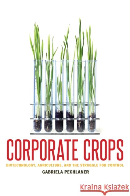 Corporate Crops: Biotechnology, Agriculture, and the Struggle for Control Pechlaner, Gabriela 9780292756878 University of Texas Press - książka