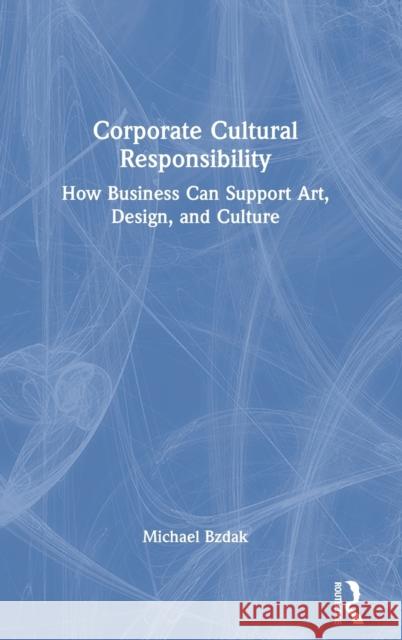 Corporate Cultural Responsibility: How Business Can Support Art, Design, and Culture Bzdak, Michael 9780367567415 Routledge - książka