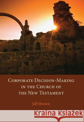 Corporate Decision-Making in the Church of the New Testament Jeff Brown Kevin Bauder 9780227174692 James Clarke Company - książka