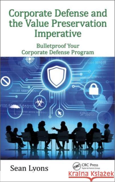 Corporate Defense and the Value Preservation Imperative: Bulletproof Your Corporate Defense Program Sean Lyons 9781498742283 Auerbach Publications - książka