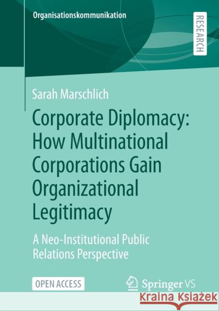 Corporate Diplomacy: How Multinational Corporations Gain Organizational Legitimacy: A Neo-Institutional Public Relations Perspective Marschlich, Sarah 9783658368173 Springer Fachmedien Wiesbaden - książka