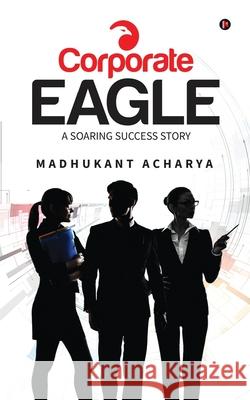 Corporate Eagle: A Soaring Success Story Madhukant Acharya 9781685233372 Notion Press - książka