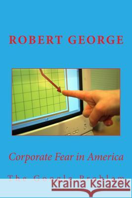 Corporate Fear in America: The Google Problem Robert George 9781983917288 Createspace Independent Publishing Platform - książka