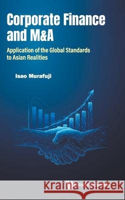 Corporate Finance and M&a: Application of the Global Standards to Asian Realities Isao Murafuji 9789819822331 World Scientific Publishing Company - książka