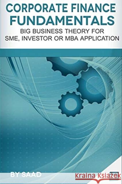 Corporate Finance Fundamentals: Big Business Theory for SME, Investor or MBA Application Saad, Axel Tracy 9781517652944 Createspace Independent Publishing Platform - książka