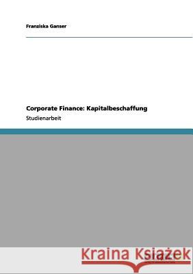 Corporate Finance: Kapitalbeschaffung Franziska Ganser 9783656084303 Grin Verlag - książka