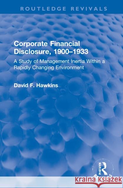 Corporate Financial Disclosure, 1900-1933: A Study of Management Inertia Within a Rapidly Changing Environment Hawkins, David F. 9780367770198 Routledge - książka